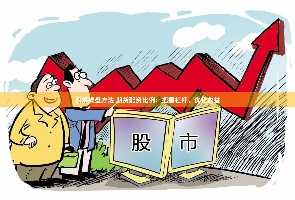 股票操盘方法 期货配资比例：把握杠杆，优化收益