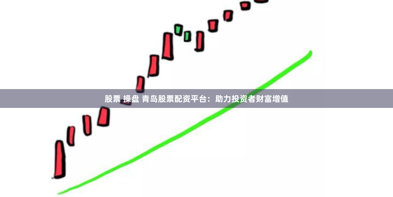 股票 操盘 青岛股票配资平台：助力投资者财富增值