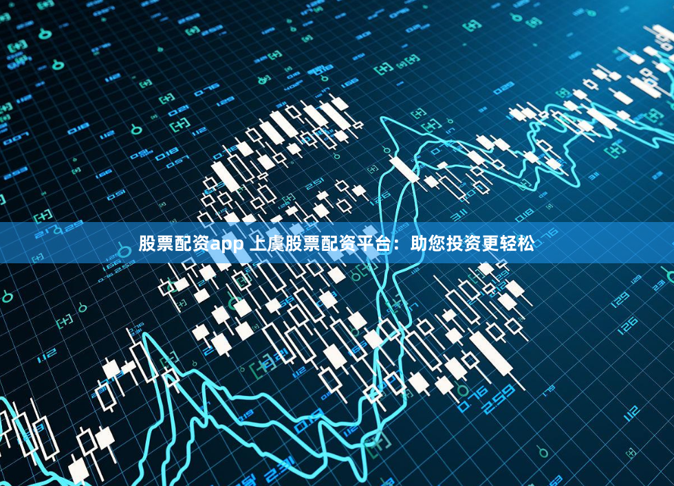 股票配资app 上虞股票配资平台：助您投资更轻松