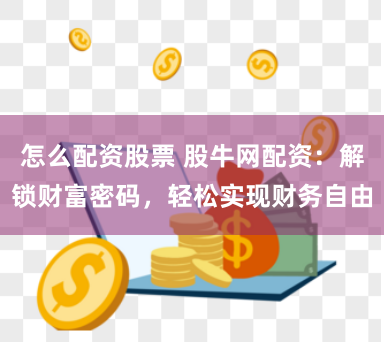怎么配资股票 股牛网配资：解锁财富密码，轻松实现财务自由