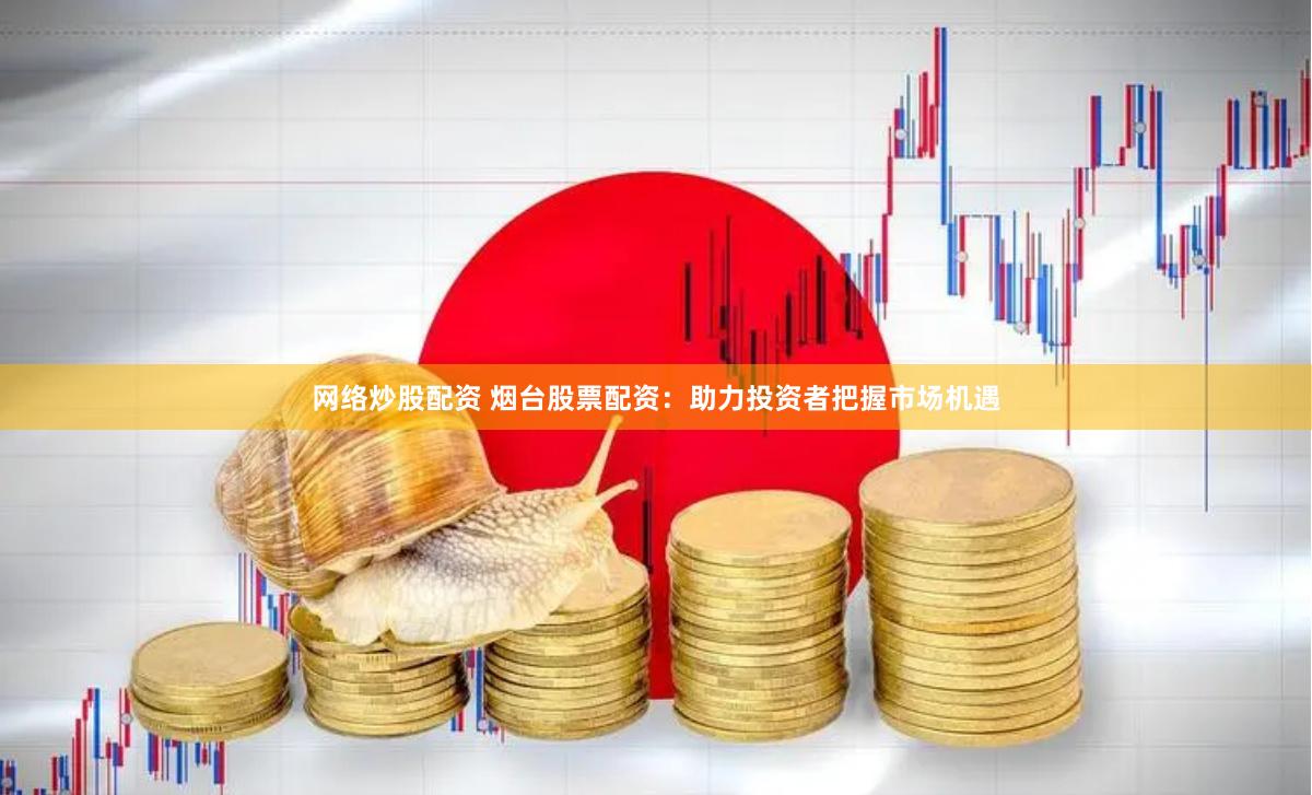网络炒股配资 烟台股票配资：助力投资者把握市场机遇
