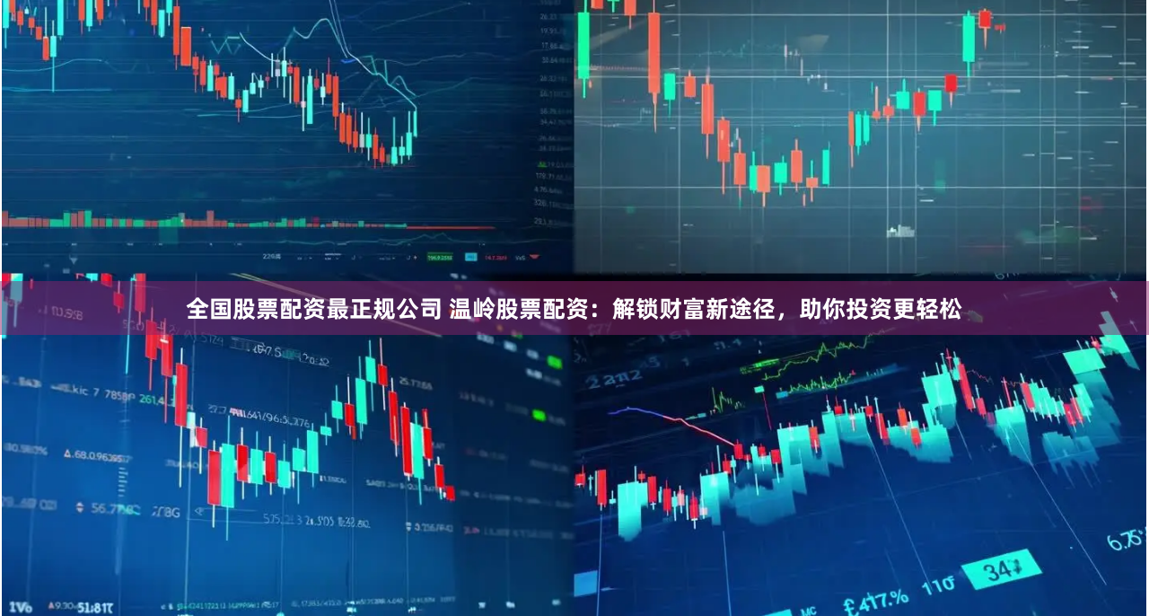 全国股票配资最正规公司 温岭股票配资：解锁财富新途径，助你投资更轻松