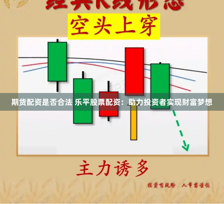 期货配资是否合法 乐平股票配资：助力投资者实现财富梦想
