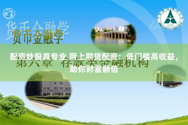 配资炒股真专业 网上期货配资：低门槛高收益，助你财富翻倍