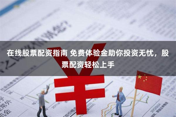 在线股票配资指南 免费体验金助你投资无忧，股票配资轻松上手