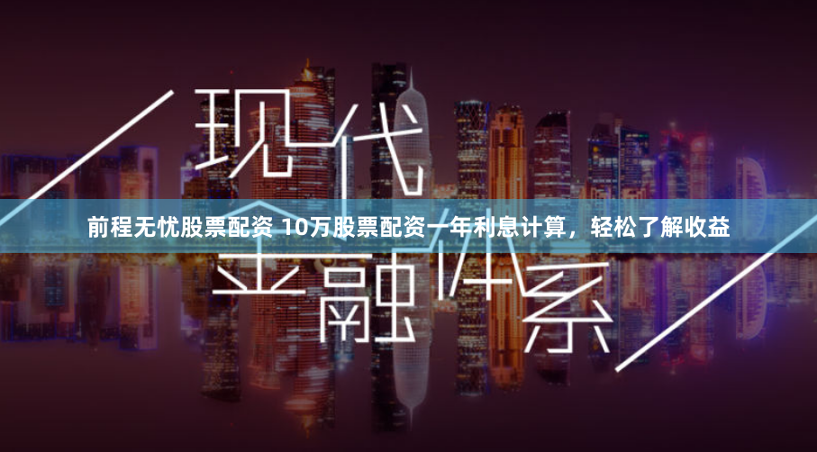 前程无忧股票配资 10万股票配资一年利息计算，轻松了解收益