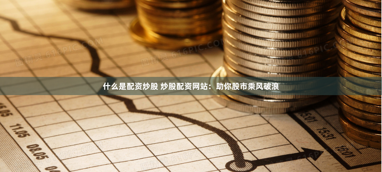 什么是配资炒股 炒股配资网站：助你股市乘风破浪