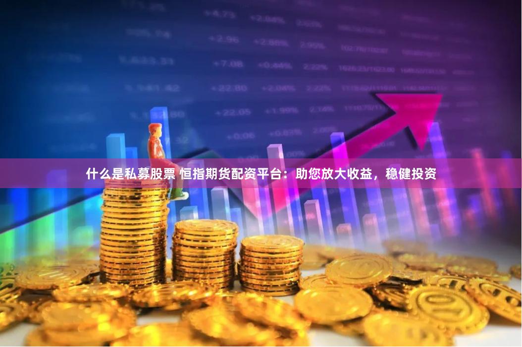 什么是私募股票 恒指期货配资平台：助您放大收益，稳健投资