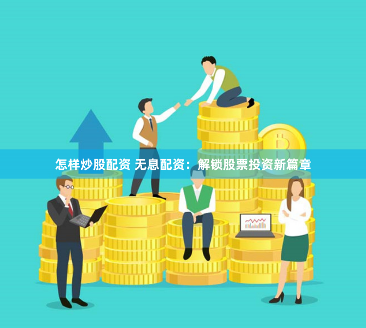 怎样炒股配资 无息配资：解锁股票投资新篇章