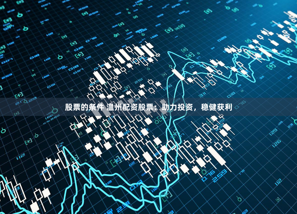 股票的条件 温州配资股票：助力投资，稳健获利