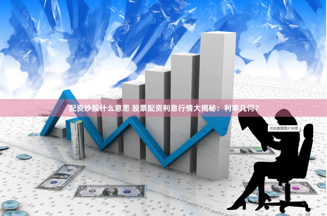 配资炒股什么意思 股票配资利息行情大揭秘：利率几何？