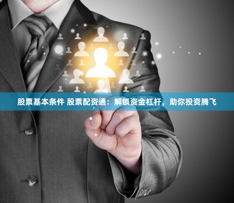 股票基本条件 股票配资通：解锁资金杠杆，助你投资腾飞