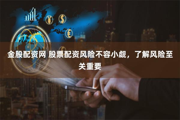 金股配资网 股票配资风险不容小觑，了解风险至关重要