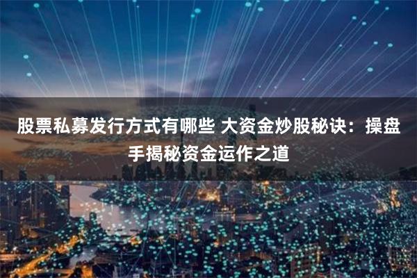 股票私募发行方式有哪些 大资金炒股秘诀:操盘手揭秘资金运作之道