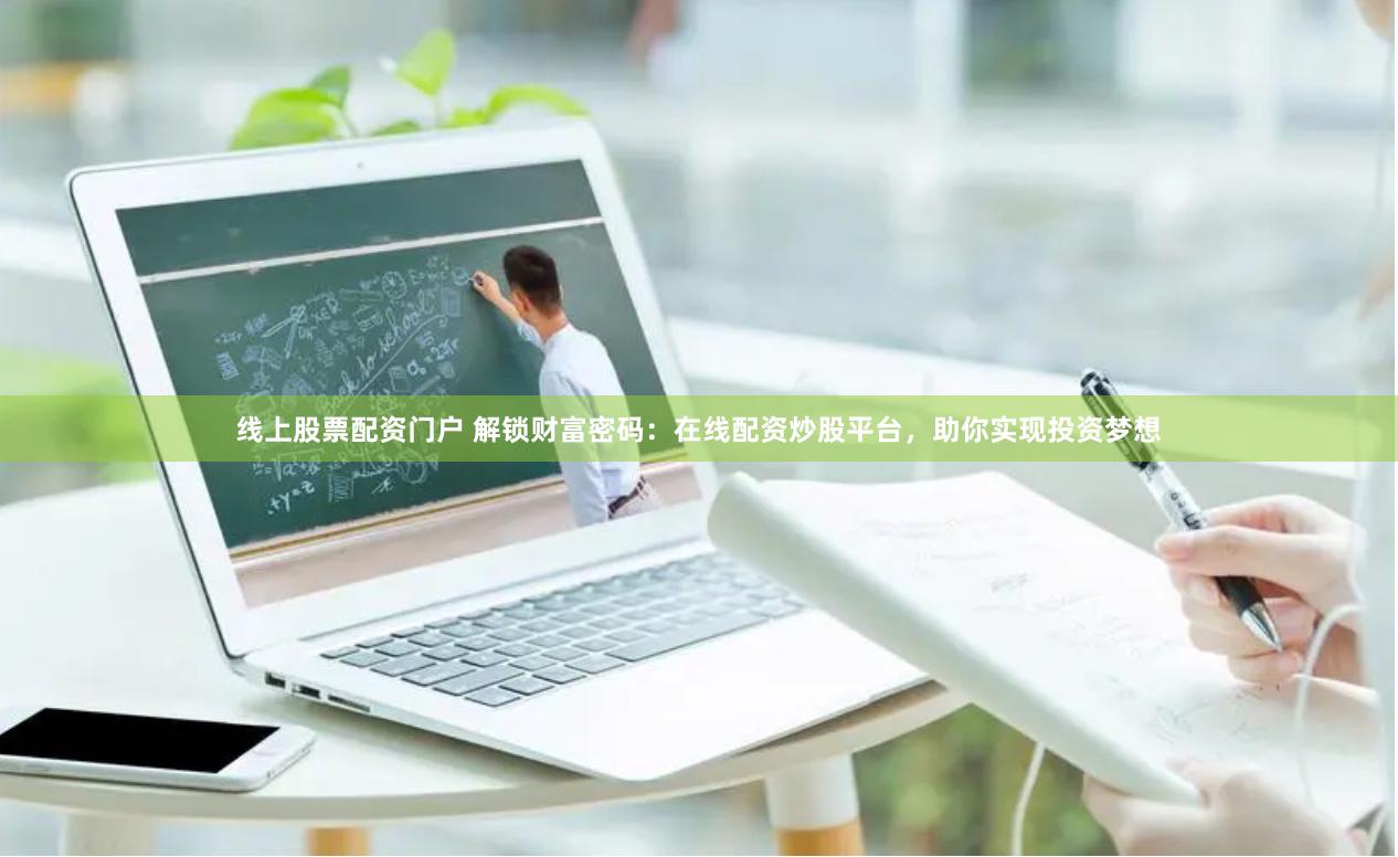 线上股票配资门户 解锁财富密码：在线配资炒股平台，助你实现投资梦想