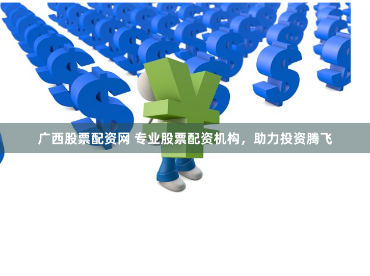 广西股票配资网 专业股票配资机构，助力投资腾飞