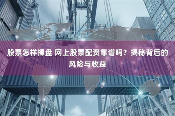 股票怎样操盘 网上股票配资靠谱吗？揭秘背后的风险与收益