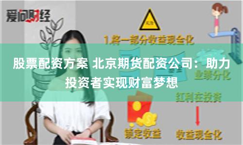 股票配资方案 北京期货配资公司：助力投资者实现财富梦想