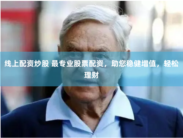 线上配资炒股 最专业股票配资，助您稳健增值，轻松理财