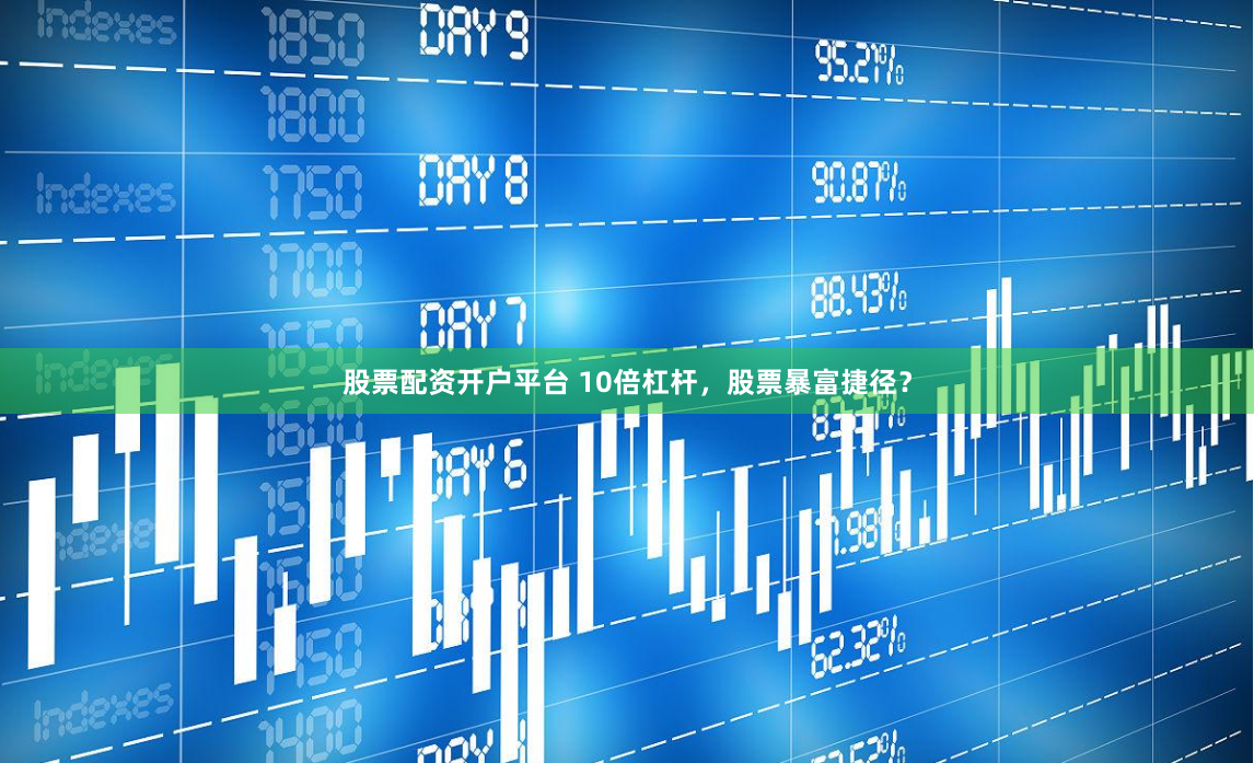 股票配资开户平台 10倍杠杆，股票暴富捷径？
