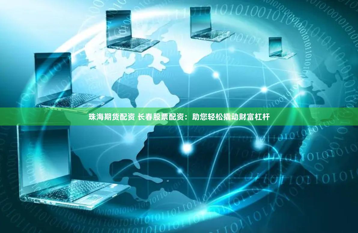 珠海期货配资 长春股票配资：助您轻松撬动财富杠杆