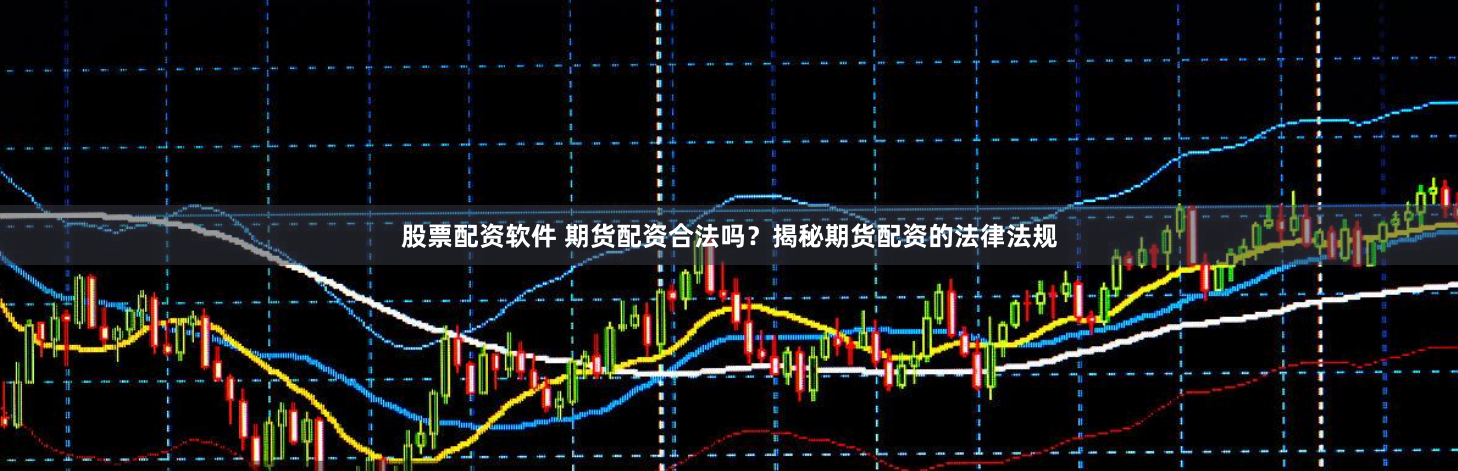 股票配资软件 期货配资合法吗？揭秘期货配资的法律法规