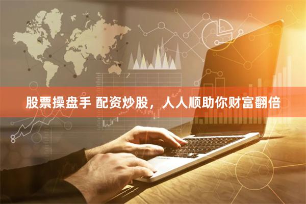 股票操盘手 配资炒股,人人顺助你财富翻倍