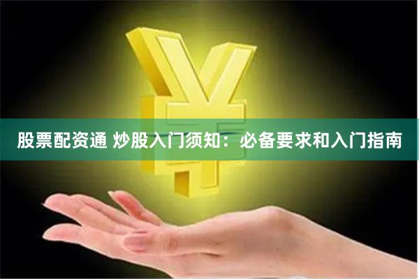 股票配资通 炒股入门须知：必备要求和入门指南