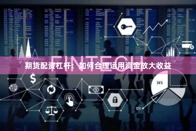 期货配资杠杆：如何合理运用资金放大收益