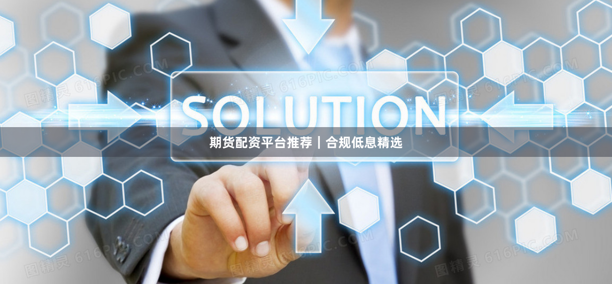 期货配资平台推荐｜合规低息精选