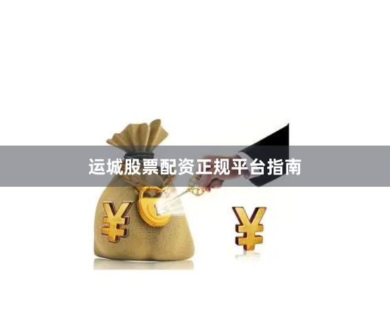运城股票配资正规平台指南