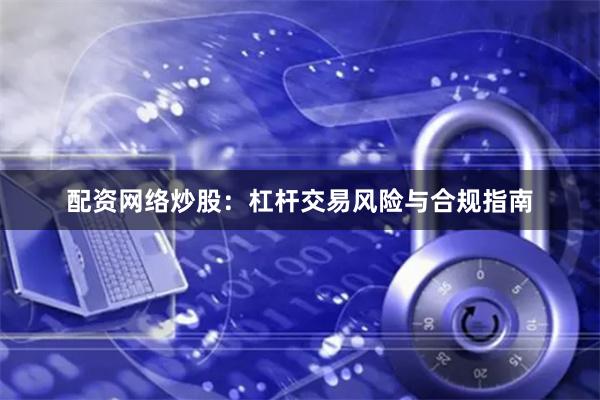 配资网络炒股：杠杆交易风险与合规指南