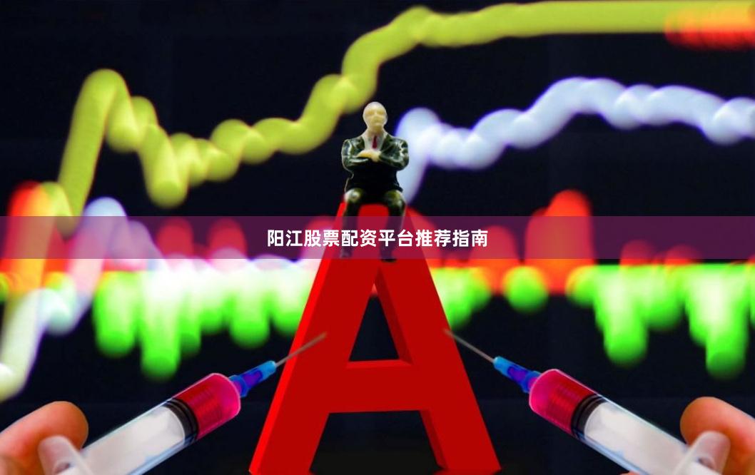 阳江股票配资平台推荐指南