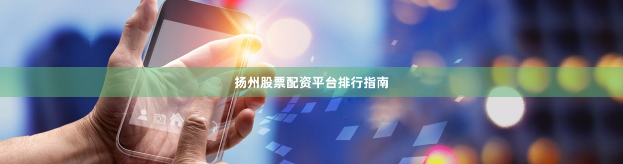 扬州股票配资平台排行指南