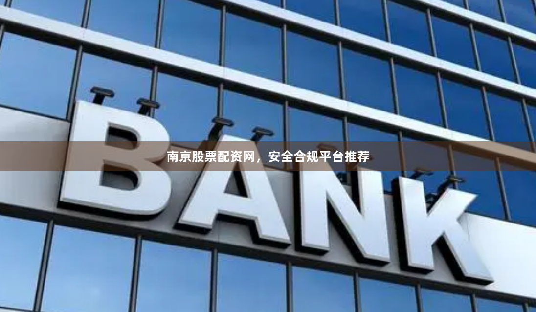 南京股票配资网，安全合规平台推荐