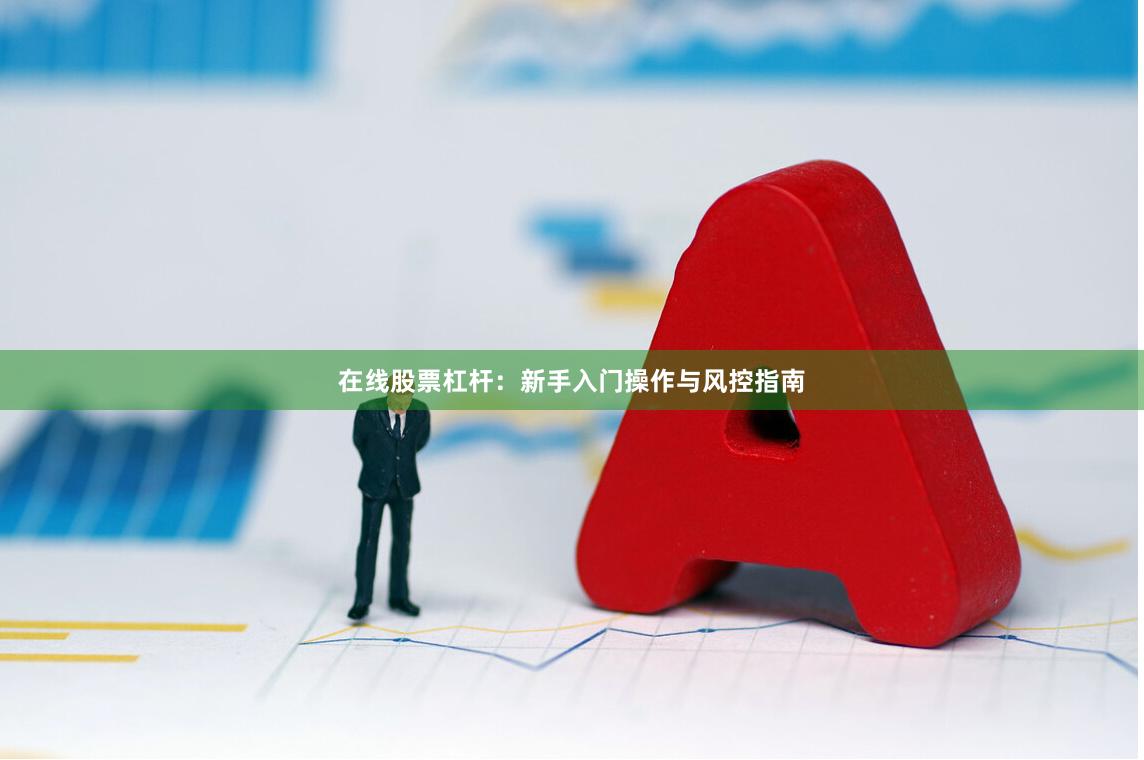 在线股票杠杆：新手入门操作与风控指南