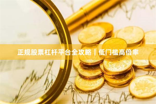 正规股票杠杆平台全攻略｜低门槛高倍率