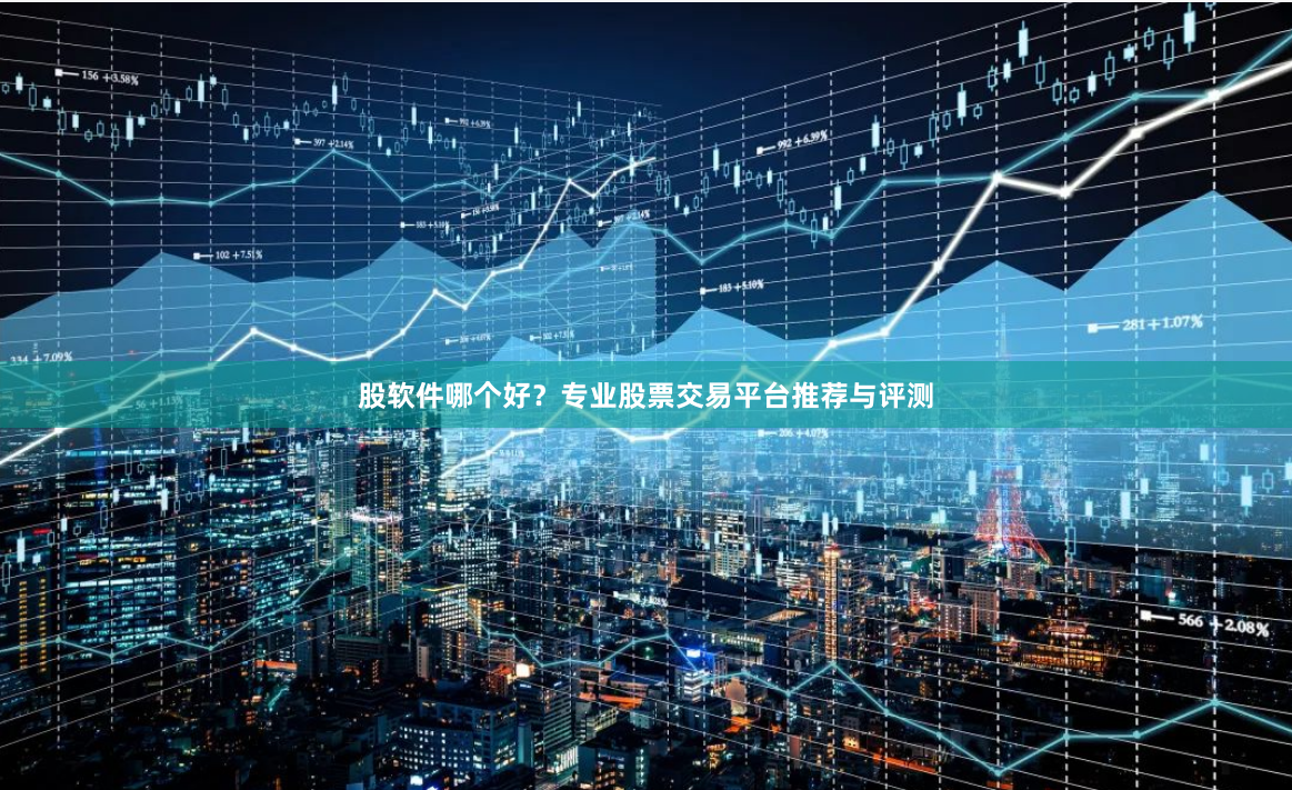 股软件哪个好？专业股票交易平台推荐与评测