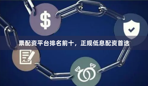 票配资平台排名前十，正规低息配资首选