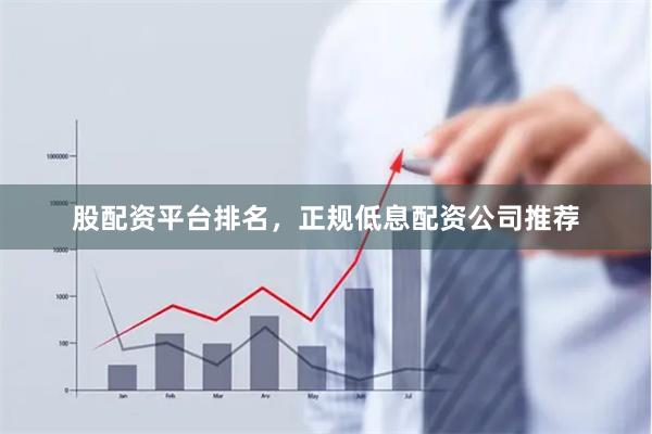股配资平台排名，正规低息配资公司推荐
