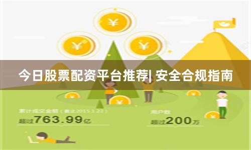今日股票配资平台推荐| 安全合规指南