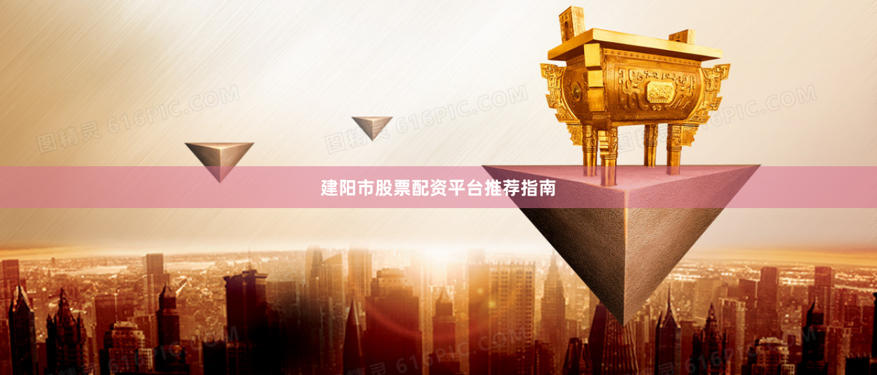 建阳市股票配资平台推荐指南