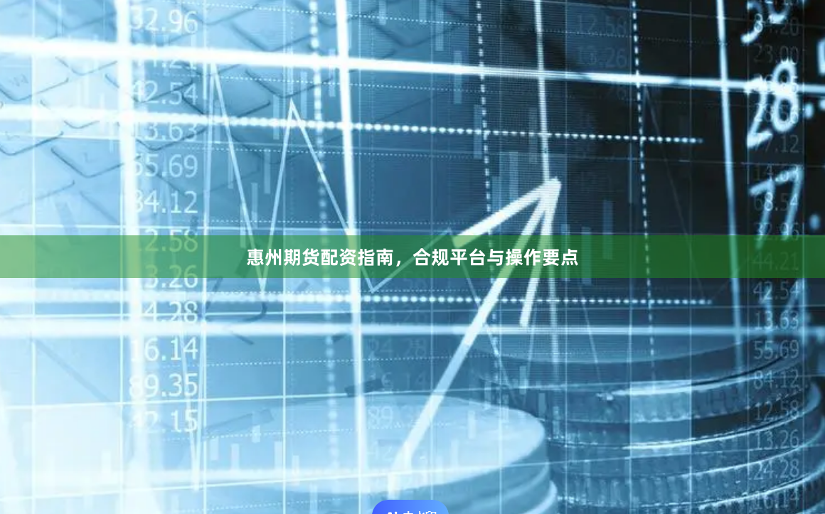 惠州期货配资指南，合规平台与操作要点