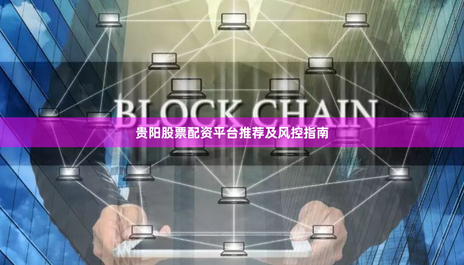 贵阳股票配资平台推荐及风控指南
