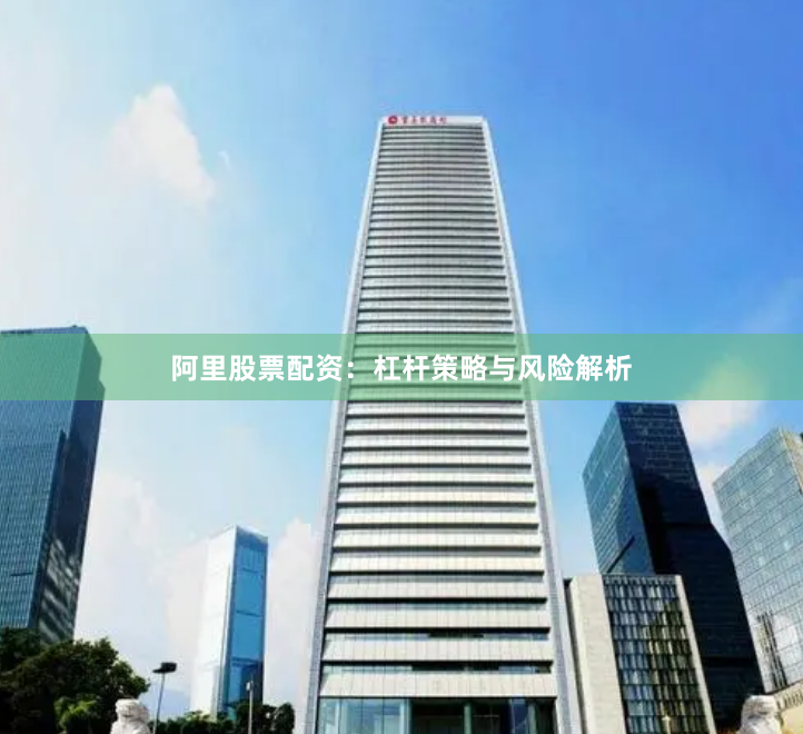 阿里股票配资：杠杆策略与风险解析