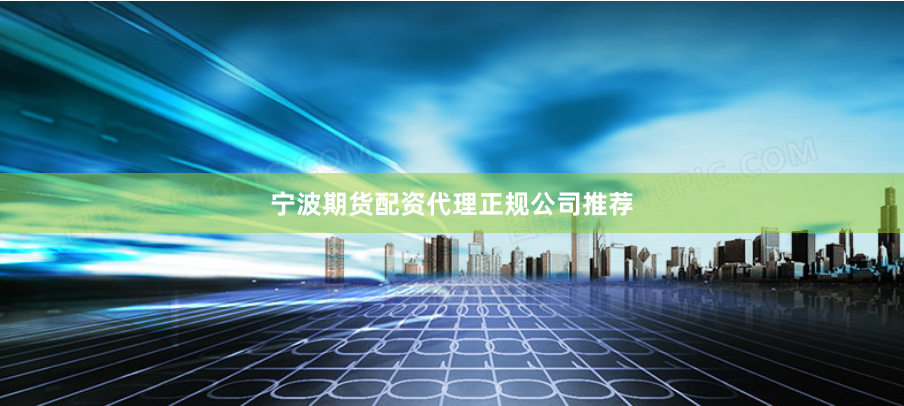 宁波期货配资代理正规公司推荐