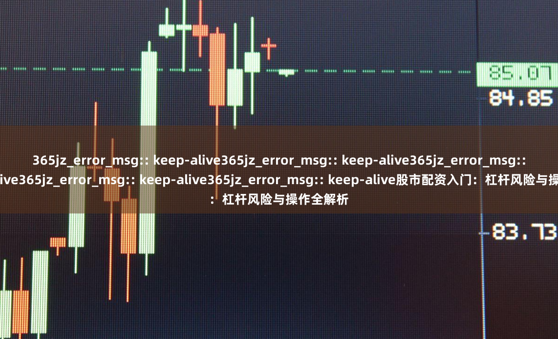 365jz_error_msg:: keep-alive365jz_error_msg:: keep-alive365jz_error_msg:: keep-alive365jz_error_msg:: keep-alive365jz_error_msg:: keep-alive股市配资入门：杠杆风险与操作全解析