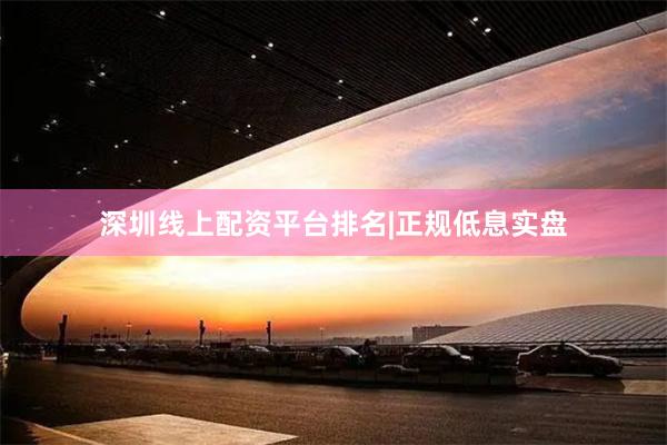 深圳线上配资平台排名|正规低息实盘
