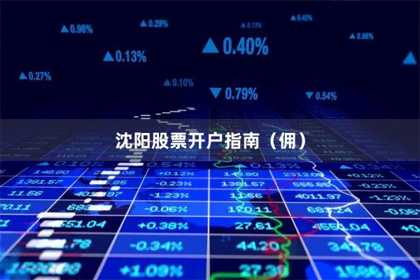沈阳股票开户指南（佣）