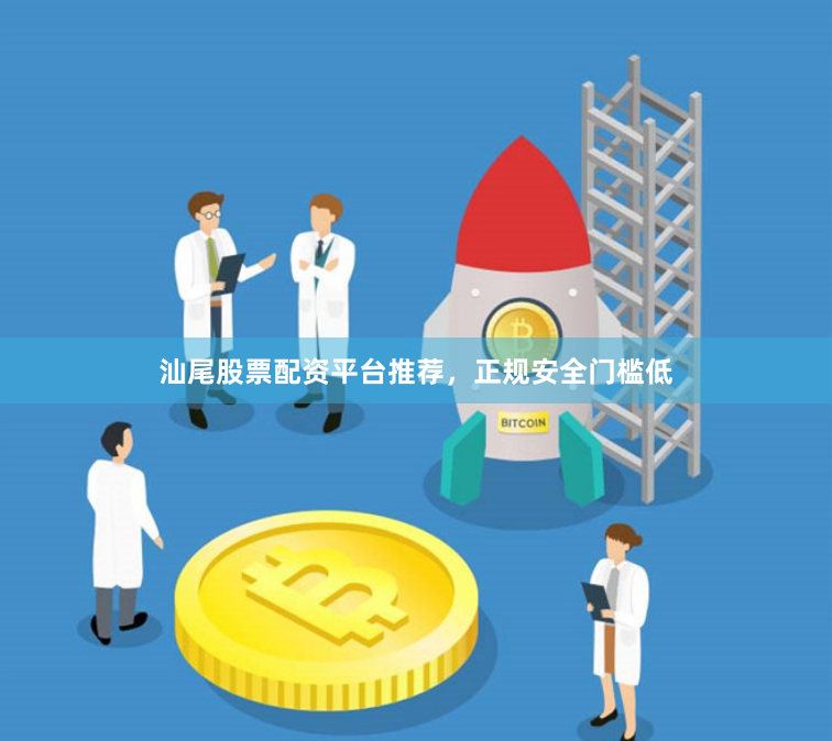 汕尾股票配资平台推荐，正规安全门槛低